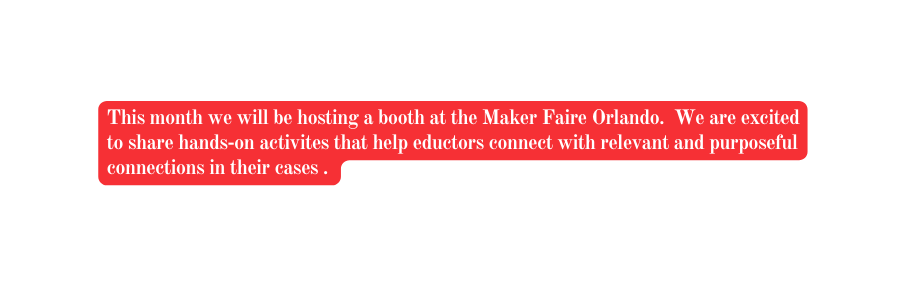 This month we will be hosting a booth at the Maker Faire Orlando We are excited to share hands on activites that help eductors connect with relevant and purposeful connections in their cases